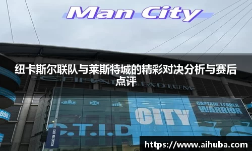纽卡斯尔联队与莱斯特城的精彩对决分析与赛后点评
