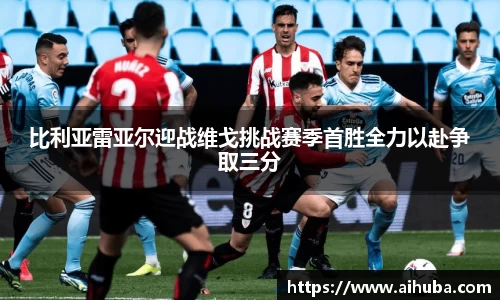 比利亚雷亚尔迎战维戈挑战赛季首胜全力以赴争取三分