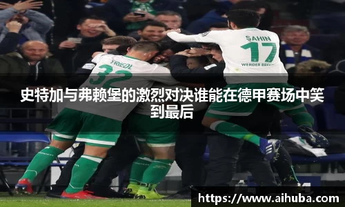 史特加与弗赖堡的激烈对决谁能在德甲赛场中笑到最后