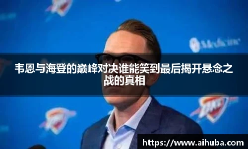 韦恩与海登的巅峰对决谁能笑到最后揭开悬念之战的真相