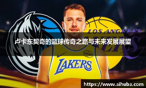 卢卡东契奇的篮球传奇之路与未来发展展望