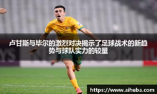 卢甘斯与毕尔的激烈对决揭示了足球战术的新趋势与球队实力的较量