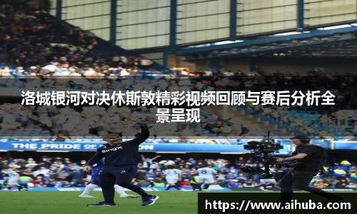 洛城银河对决休斯敦精彩视频回顾与赛后分析全景呈现