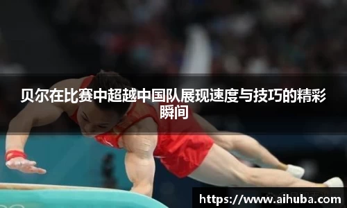 贝尔在比赛中超越中国队展现速度与技巧的精彩瞬间