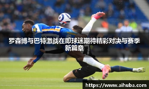 罗森博与巴特激战在即球迷期待精彩对决与赛季新篇章
