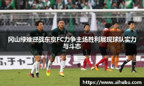 冈山绿雉迎战东京FC力争主场胜利展现球队实力与斗志