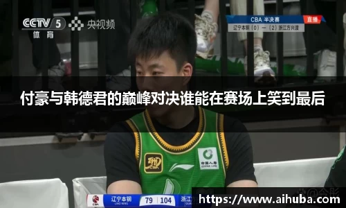 付豪与韩德君的巅峰对决谁能在赛场上笑到最后