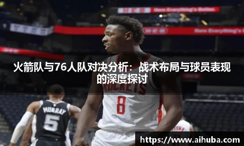 火箭队与76人队对决分析：战术布局与球员表现的深度探讨