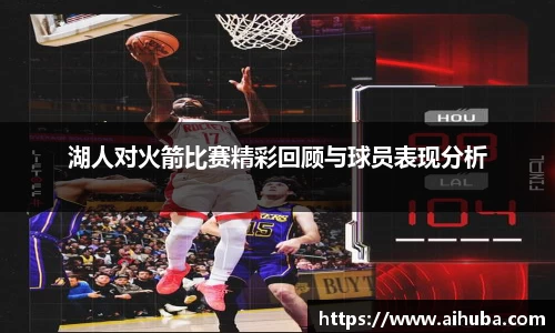 湖人对火箭比赛精彩回顾与球员表现分析