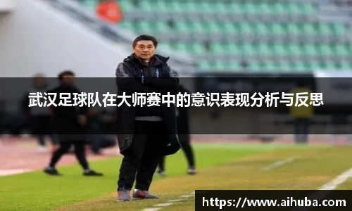 武汉足球队在大师赛中的意识表现分析与反思