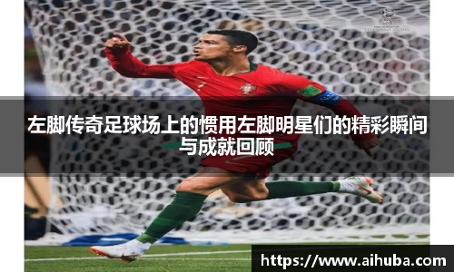 左脚传奇足球场上的惯用左脚明星们的精彩瞬间与成就回顾